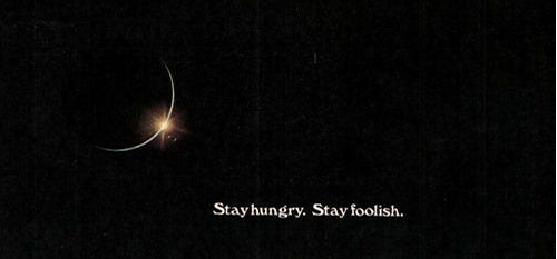 Stay hungry. Stay foolish.